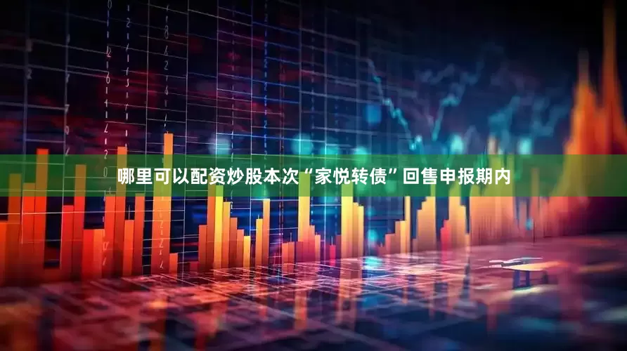 哪里可以配资炒股本次“家悦转债”回售申报期内