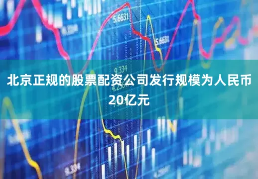 北京正规的股票配资公司发行规模为人民币20亿元