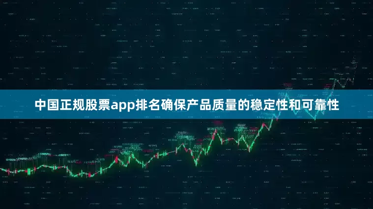 中国正规股票app排名确保产品质量的稳定性和可靠性