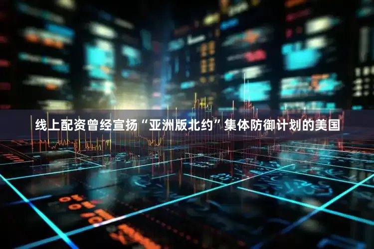 线上配资曾经宣扬“亚洲版北约”集体防御计划的美国