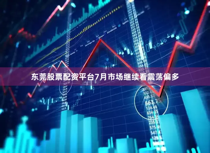 东莞股票配资平台7月市场继续看震荡偏多