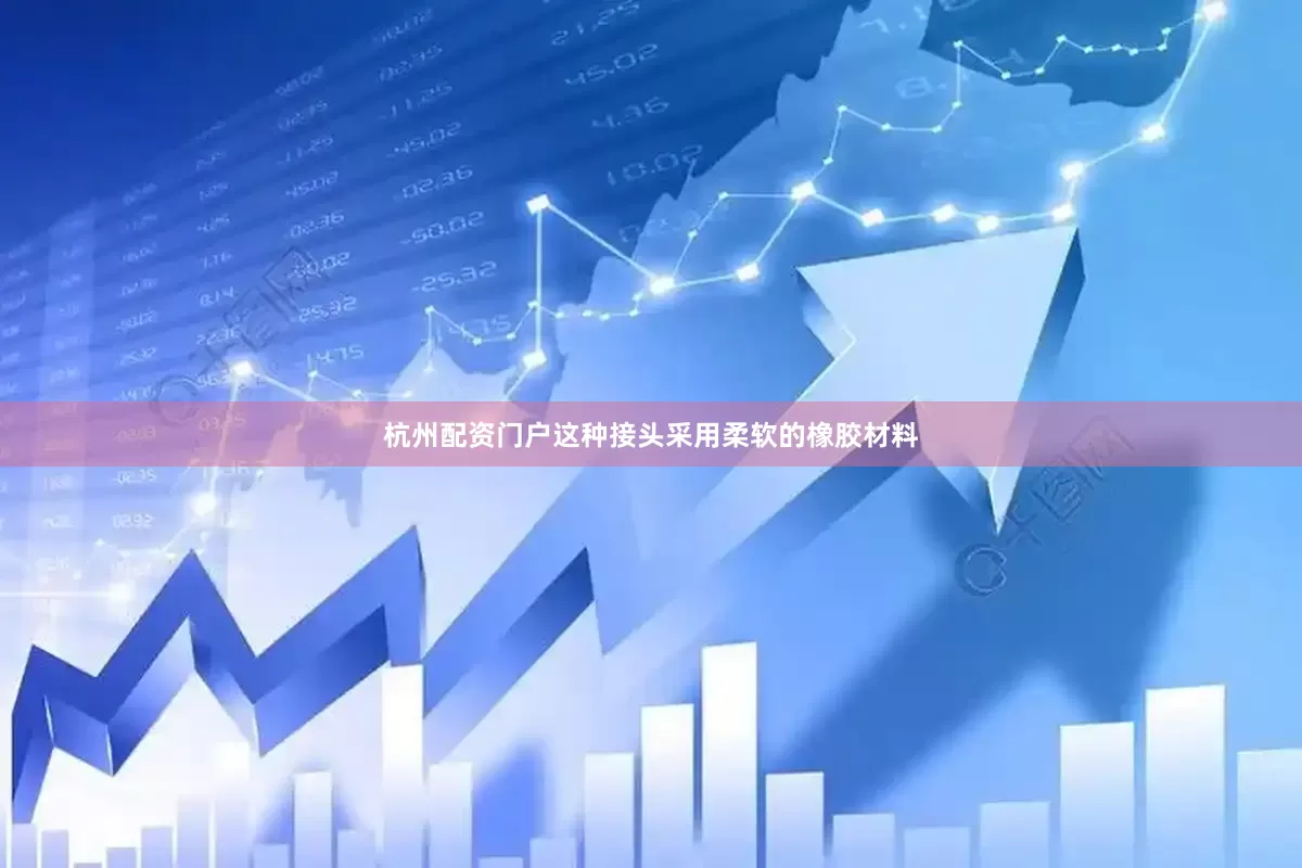 杭州配资门户这种接头采用柔软的橡胶材料