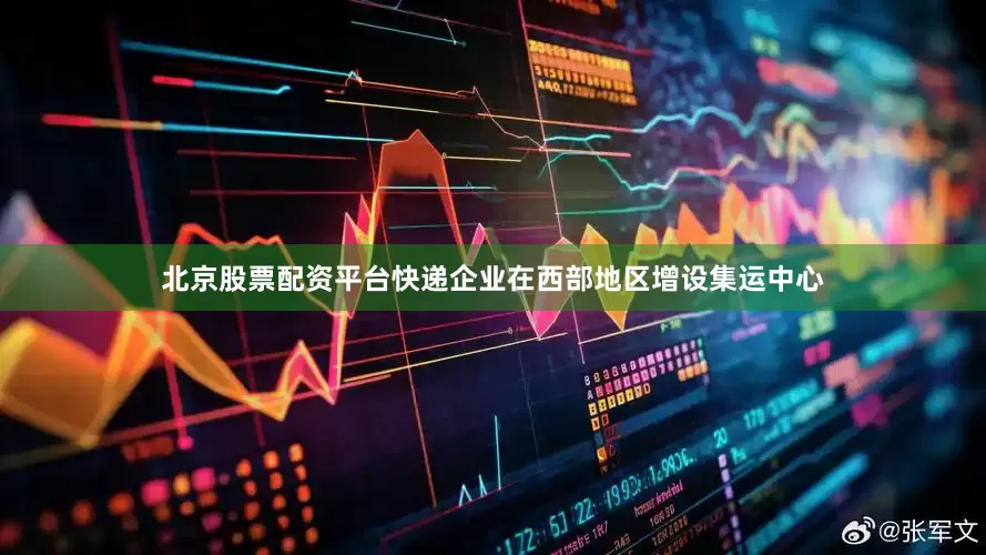 北京股票配资平台快递企业在西部地区增设集运中心
