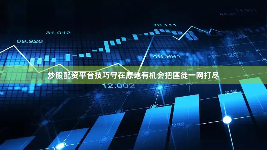 炒股配资平台技巧守在原地有机会把匪徒一网打尽