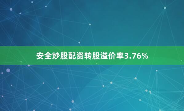 安全炒股配资转股溢价率3.76%