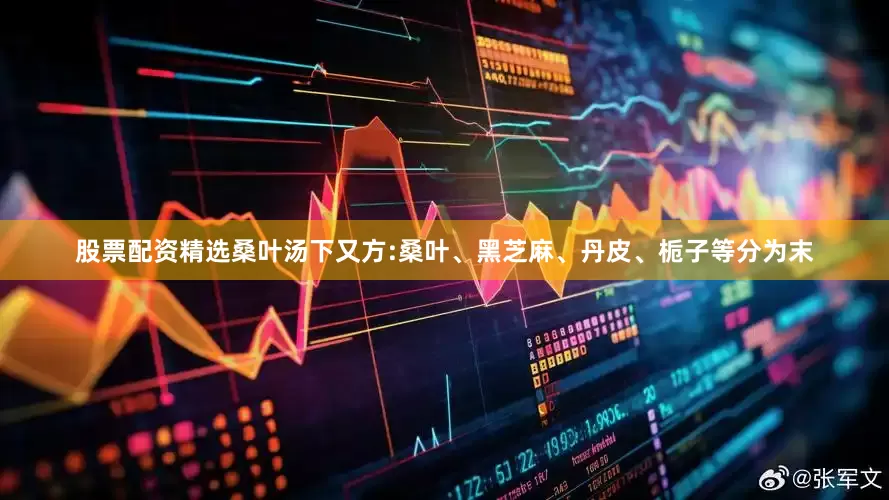 股票配资精选桑叶汤下又方:桑叶、黑芝麻、丹皮、栀子等分为末