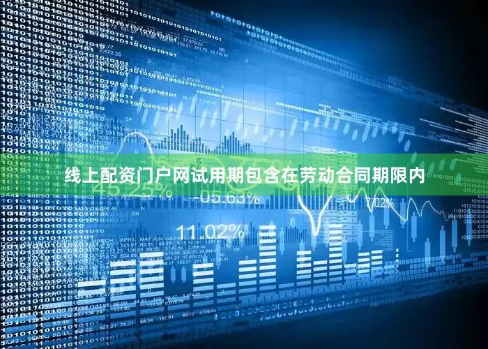 线上配资门户网试用期包含在劳动合同期限内