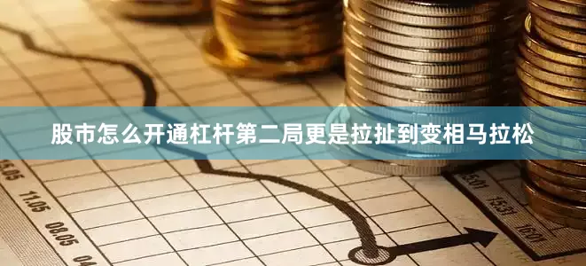 股市怎么开通杠杆第二局更是拉扯到变相马拉松