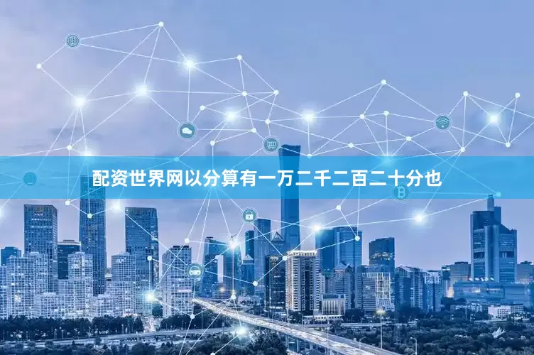 配资世界网以分算有一万二千二百二十分也