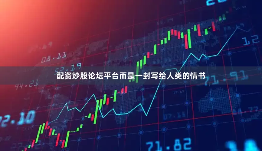 配资炒股论坛平台而是一封写给人类的情书