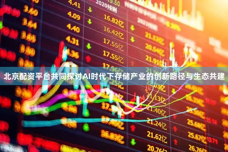 北京配资平台共同探讨AI时代下存储产业的创新路径与生态共建