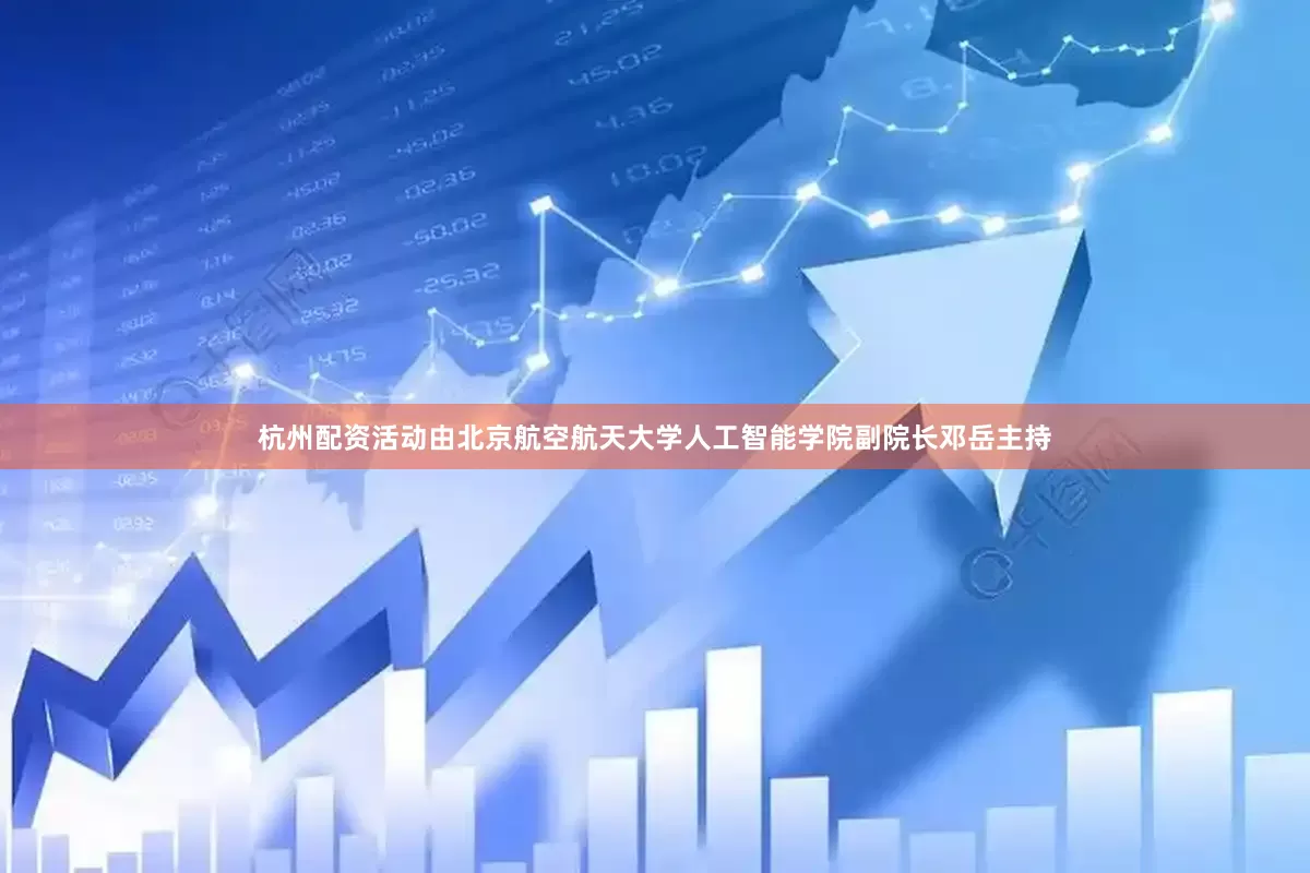 杭州配资活动由北京航空航天大学人工智能学院副院长邓岳主持