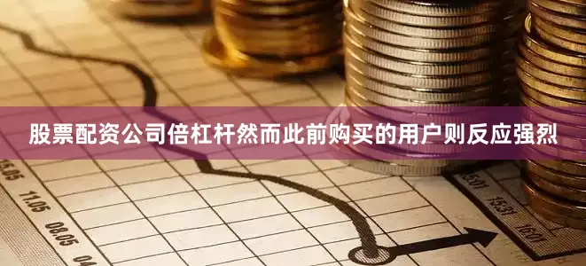 股票配资公司倍杠杆然而此前购买的用户则反应强烈