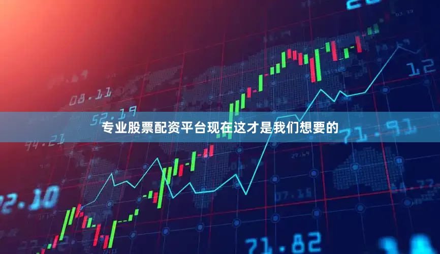 专业股票配资平台现在这才是我们想要的