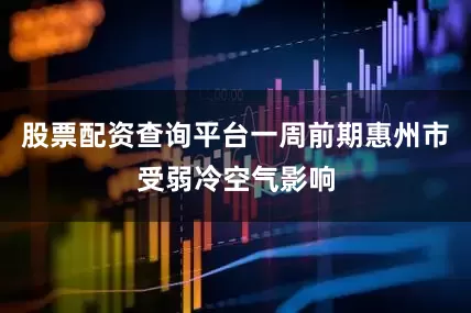 股票配资查询平台一周前期惠州市受弱冷空气影响