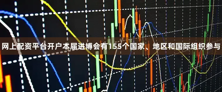 网上配资平台开户本届进博会有155个国家、地区和国际组织参与