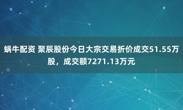 蜗牛配资 聚辰股份今日大宗交易折价成交51.55万股，成交额7271.13万元