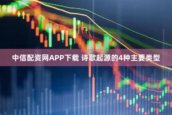 中信配资网APP下载 诗歌起源的4种主要类型