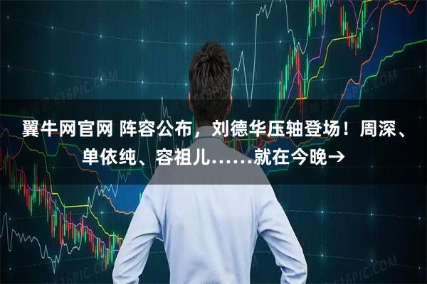 翼牛网官网 阵容公布，刘德华压轴登场！周深、单依纯、容祖儿……就在今晚→