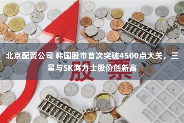 北京配资公司 韩国股市首次突破4500点大关，三星与SK海力士股价创新高