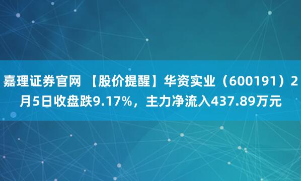 嘉理证券官网 【股价提醒】华资实业（600191）2月5日收盘跌9.17%，主力净流入437.89万元