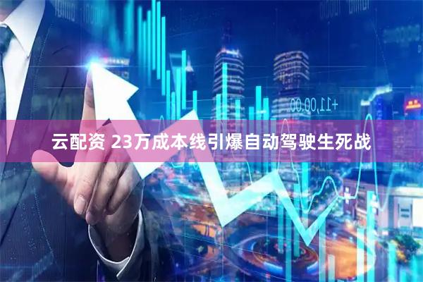 云配资 23万成本线引爆自动驾驶生死战